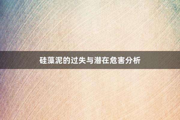 硅藻泥的过失与潜在危害分析