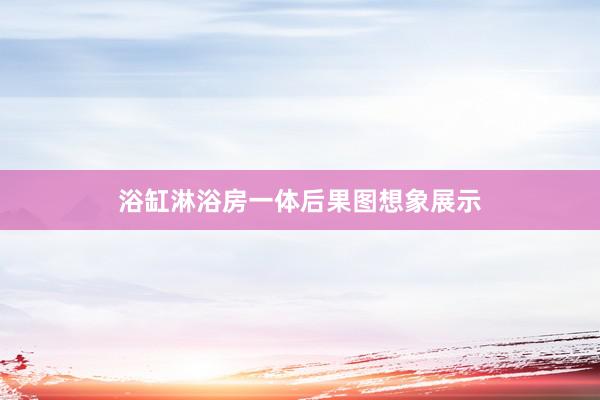 浴缸淋浴房一体后果图想象展示