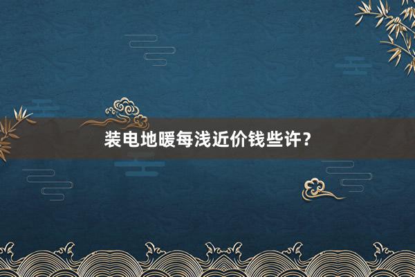 装电地暖每浅近价钱些许？